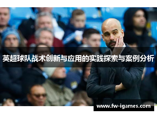 英超球队战术创新与应用的实践探索与案例分析 英超球队战术创新与应用的实践探索与案例分析