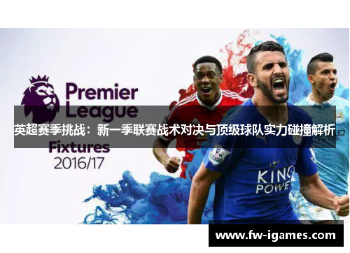 英超赛季挑战:新一季联赛战术对决与顶级球队实力碰撞解析 英超赛季挑战:新一季联赛战术对决与顶级球队实力碰撞解析