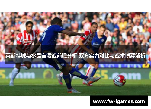 莱斯特城与水晶宫激战前瞻分析 双方实力对比与战术博弈解析