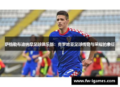 萨格勒布迪纳摩足球俱乐部：克罗地亚足球传奇与荣耀的象征