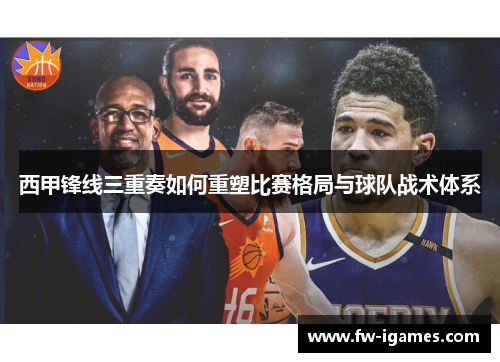 西甲锋线三重奏如何重塑比赛格局与球队战术体系