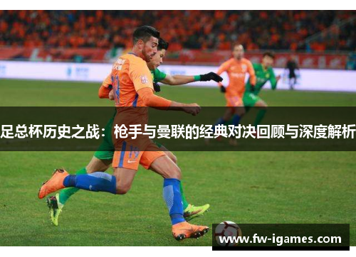 足总杯历史之战：枪手与曼联的经典对决回顾与深度解析