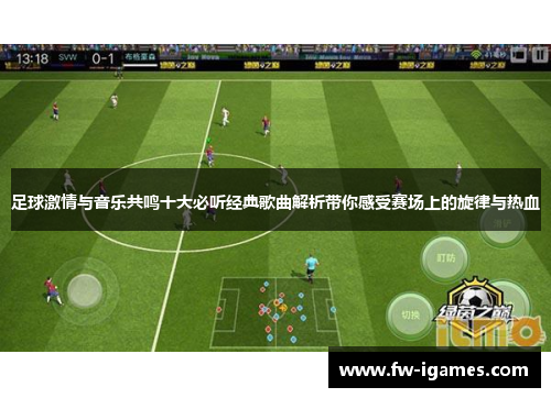 足球激情与音乐共鸣十大必听经典歌曲解析带你感受赛场上的旋律与热血