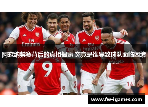 阿森纳禁赛背后的真相揭露 究竟是谁导致球队面临困境