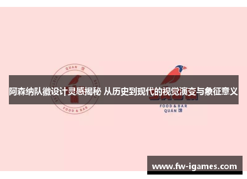 阿森纳队徽设计灵感揭秘 从历史到现代的视觉演变与象征意义 阿森纳队徽设计灵感揭秘 从历史到现代的视觉演变与象征意义