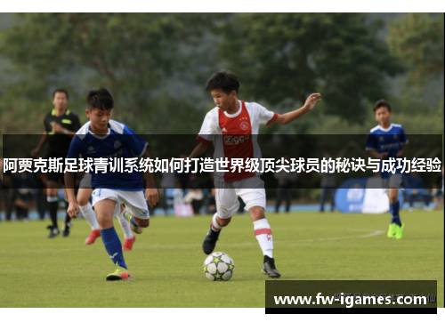 阿贾克斯足球青训系统如何打造世界级顶尖球员的秘诀与成功经验 阿贾克斯足球青训系统如何打造世界级顶尖球员的秘诀与成功经验