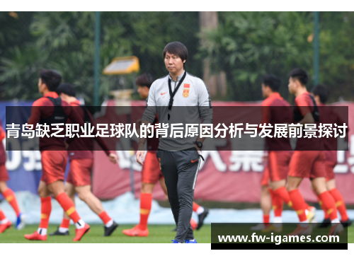 青岛缺乏职业足球队的背后原因分析与发展前景探讨 青岛缺乏职业足球队的背后原因分析与发展前景探讨