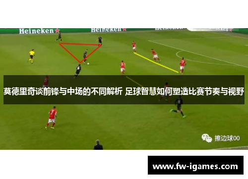 莫德里奇谈前锋与中场的不同解析 足球智慧如何塑造比赛节奏与视野 莫德里奇谈前锋与中场的不同解析 足球智慧如何塑造比赛节奏与视野