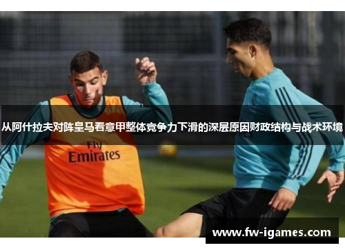 从阿什拉夫对阵皇马看意甲整体竞争力下滑的深层原因财政结构与战术环境