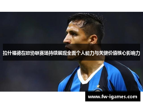 拉什福德在欧协联赛场持续展现全面个人能力与关键价值核心影响力