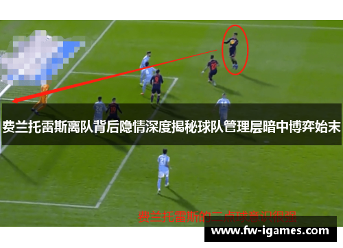 费兰托雷斯离队背后隐情深度揭秘球队管理层暗中博弈始末