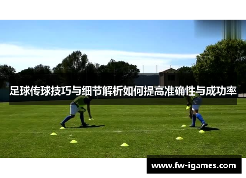 足球传球技巧与细节解析如何提高准确性与成功率