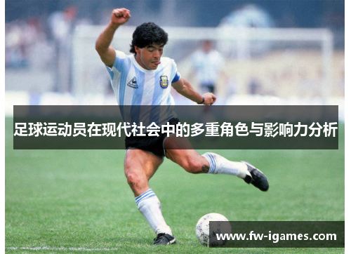 足球运动员在现代社会中的多重角色与影响力分析 足球运动员在现代社会中的多重角色与影响力分析