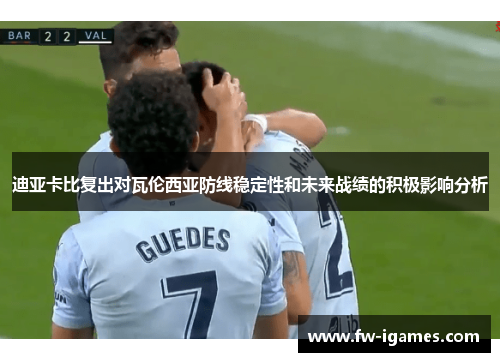 迪亚卡比复出对瓦伦西亚防线稳定性和未来战绩的积极影响分析