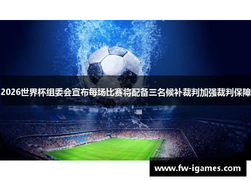 2026世界杯组委会宣布每场比赛将配备三名候补裁判加强裁判保障