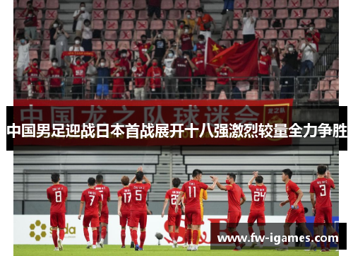 中国男足迎战日本首战展开十八强激烈较量全力争胜 中国男足迎战日本首战展开十八强激烈较量全力争胜