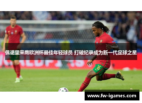 佩德里荣膺欧洲杯最佳年轻球员 打破纪录成为新一代足球之星 佩德里荣膺欧洲杯最佳年轻球员 打破纪录成为新一代足球之星