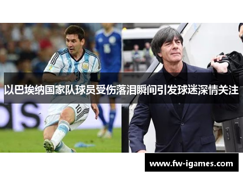 以巴埃纳国家队球员受伤落泪瞬间引发球迷深情关注 以巴埃纳国家队球员受伤落泪瞬间引发球迷深情关注