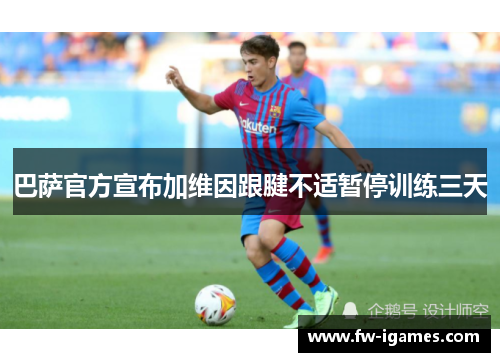 巴萨官方宣布加维因跟腱不适暂停训练三天 巴萨官方宣布加维因跟腱不适暂停训练三天