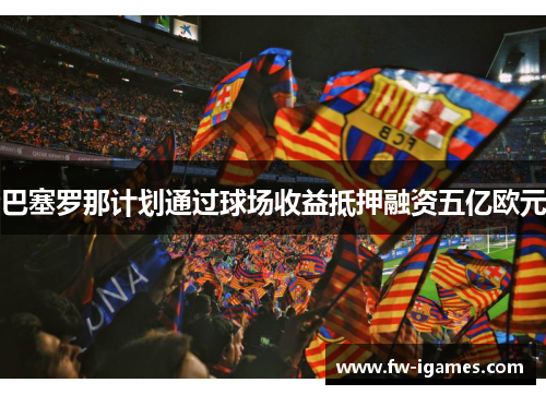 巴塞罗那计划通过球场收益抵押融资五亿欧元 巴塞罗那计划通过球场收益抵押融资五亿欧元