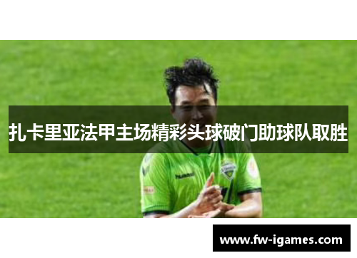 扎卡里亚法甲主场精彩头球破门助球队取胜