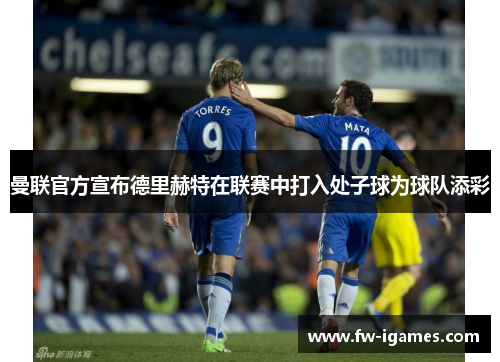 曼联官方宣布德里赫特在联赛中打入处子球为球队添彩 曼联官方宣布德里赫特在联赛中打入处子球为球队添彩