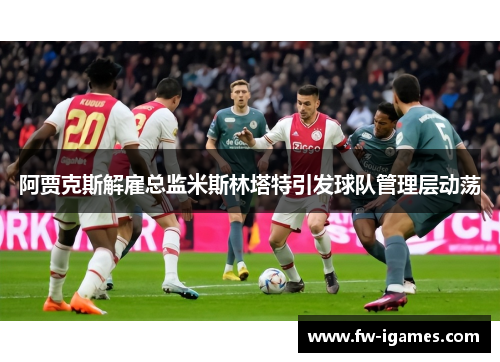 阿贾克斯解雇总监米斯林塔特引发球队管理层动荡 阿贾克斯解雇总监米斯林塔特引发球队管理层动荡