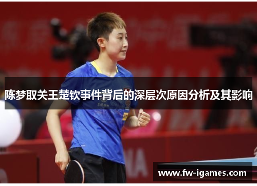 陈梦取关王楚钦事件背后的深层次原因分析及其影响 陈梦取关王楚钦事件背后的深层次原因分析及其影响