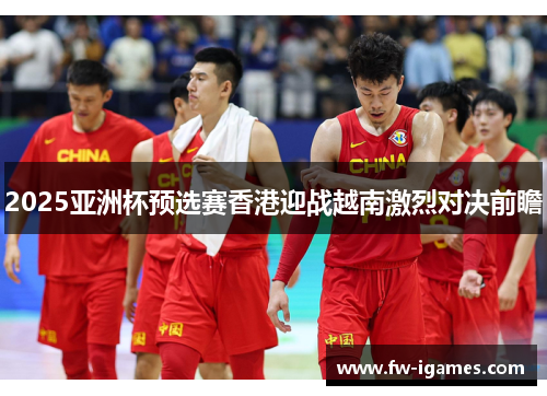2025亚洲杯预选赛香港迎战越南激烈对决前瞻