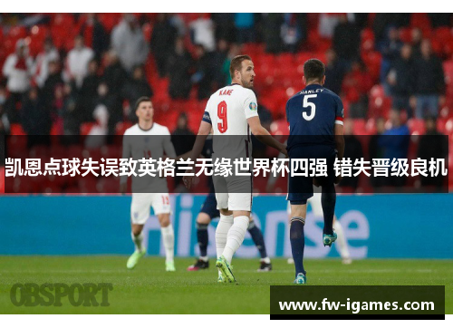 凯恩点球失误致英格兰无缘世界杯四强 错失晋级良机