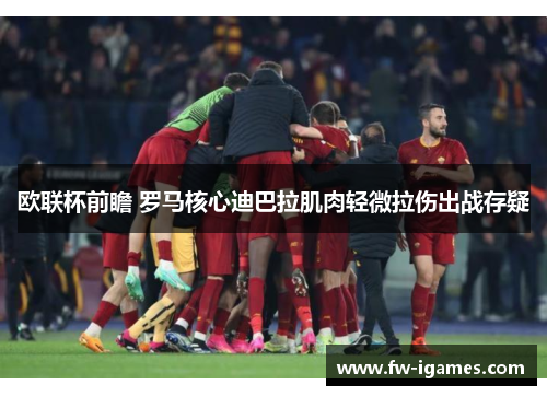 欧联杯前瞻 罗马核心迪巴拉肌肉轻微拉伤出战存疑