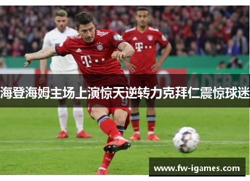 海登海姆主场上演惊天逆转力克拜仁震惊球迷