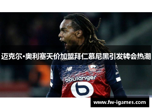 迈克尔·奥利塞天价加盟拜仁慕尼黑引发转会热潮