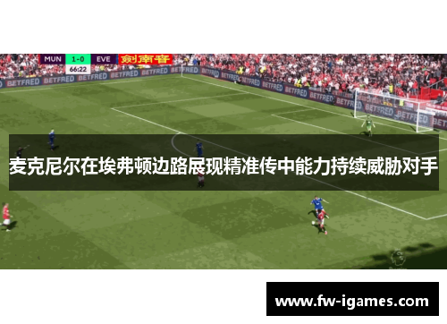 麦克尼尔在埃弗顿边路展现精准传中能力持续威胁对手