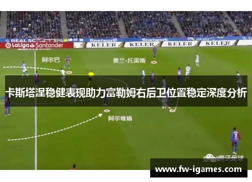 卡斯塔涅稳健表现助力富勒姆右后卫位置稳定深度分析